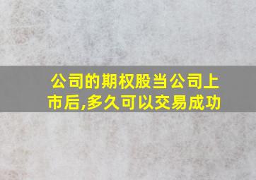 公司的期权股当公司上市后,多久可以交易成功