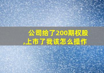 公司给了200期权股,上市了我该怎么操作