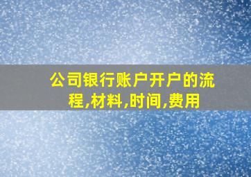 公司银行账户开户的流程,材料,时间,费用