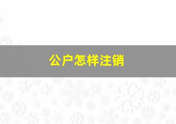 公户怎样注销