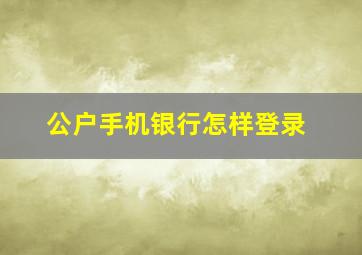 公户手机银行怎样登录