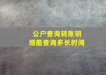 公户查询转账明细能查询多长时间