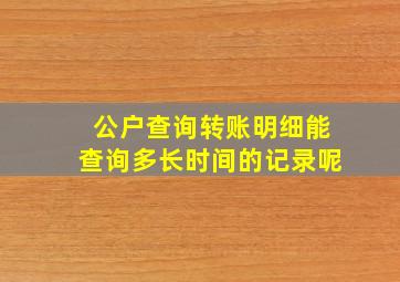 公户查询转账明细能查询多长时间的记录呢