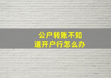 公户转账不知道开户行怎么办