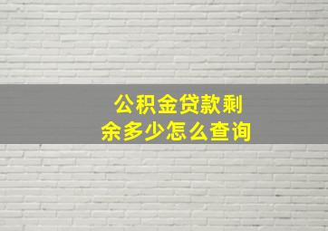 公积金贷款剩余多少怎么查询