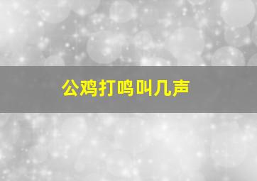 公鸡打鸣叫几声