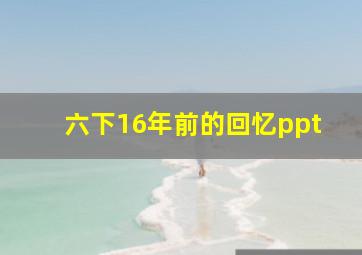 六下16年前的回忆ppt