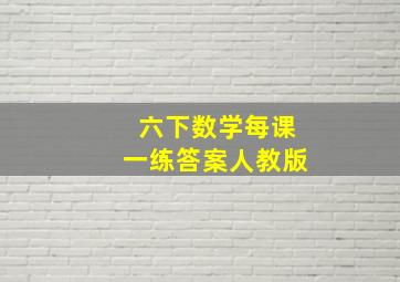 六下数学每课一练答案人教版