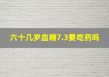 六十几岁血糖7.3要吃药吗