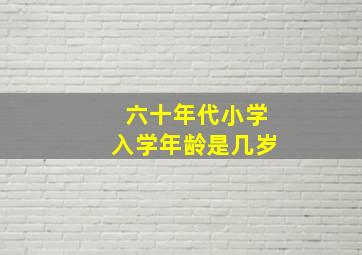 六十年代小学入学年龄是几岁