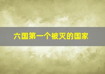 六国第一个被灭的国家