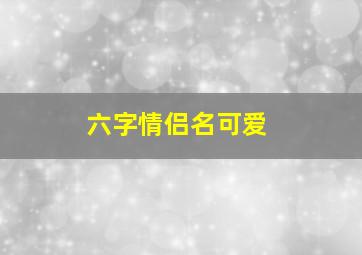 六字情侣名可爱