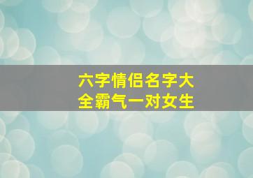 六字情侣名字大全霸气一对女生