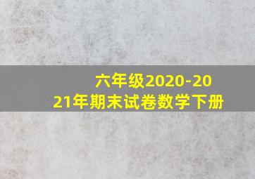 六年级2020-2021年期末试卷数学下册