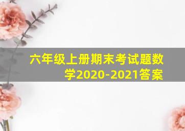 六年级上册期末考试题数学2020-2021答案