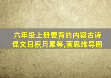 六年级上册要背的内容古诗课文日积月累等,画思维导图