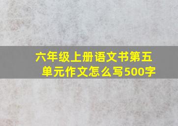 六年级上册语文书第五单元作文怎么写500字