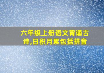 六年级上册语文背诵古诗,日积月累包括拼音