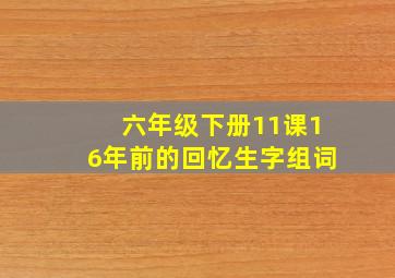 六年级下册11课16年前的回忆生字组词