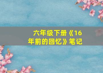 六年级下册《16年前的回忆》笔记