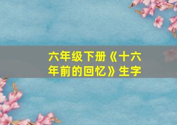 六年级下册《十六年前的回忆》生字