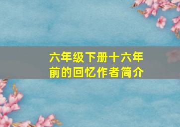 六年级下册十六年前的回忆作者简介