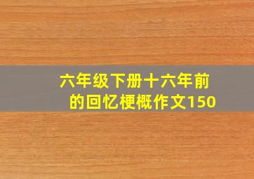 六年级下册十六年前的回忆梗概作文150