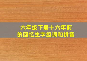 六年级下册十六年前的回忆生字组词和拼音