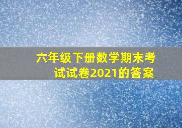 六年级下册数学期末考试试卷2021的答案