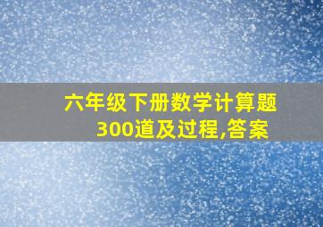 六年级下册数学计算题300道及过程,答案