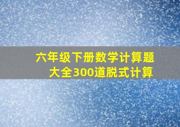 六年级下册数学计算题大全300道脱式计算