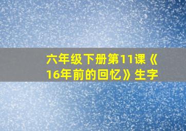 六年级下册第11课《16年前的回忆》生字