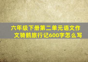 六年级下册第二单元语文作文骑鹅旅行记600字怎么写