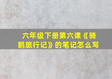 六年级下册第六课《骑鹅旅行记》的笔记怎么写