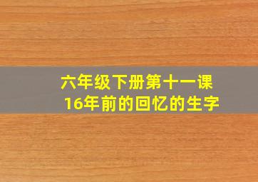 六年级下册第十一课16年前的回忆的生字