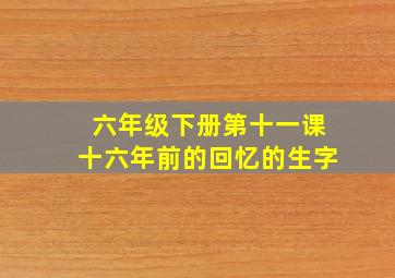 六年级下册第十一课十六年前的回忆的生字