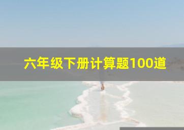 六年级下册计算题100道