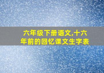 六年级下册语文,十六年前的回忆课文生字表