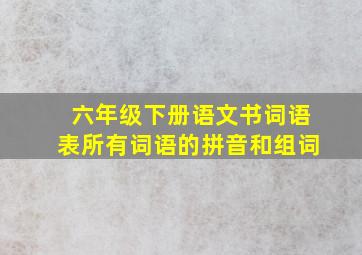 六年级下册语文书词语表所有词语的拼音和组词