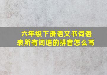 六年级下册语文书词语表所有词语的拼音怎么写