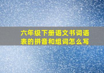 六年级下册语文书词语表的拼音和组词怎么写