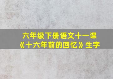 六年级下册语文十一课《十六年前的回忆》生字