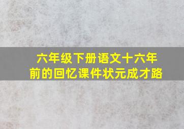 六年级下册语文十六年前的回忆课件状元成才路