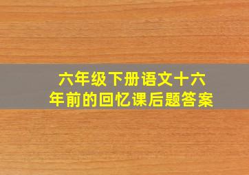 六年级下册语文十六年前的回忆课后题答案