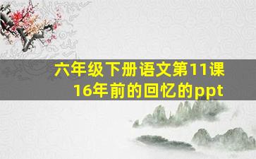 六年级下册语文第11课16年前的回忆的ppt