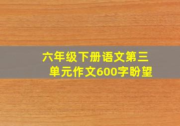 六年级下册语文第三单元作文600字盼望