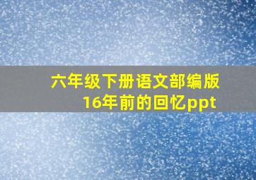 六年级下册语文部编版16年前的回忆ppt