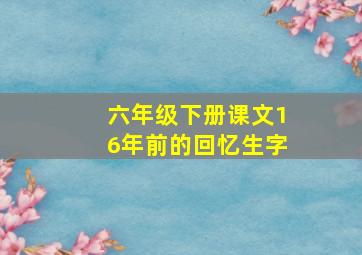 六年级下册课文16年前的回忆生字