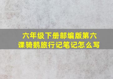 六年级下册部编版第六课骑鹅旅行记笔记怎么写