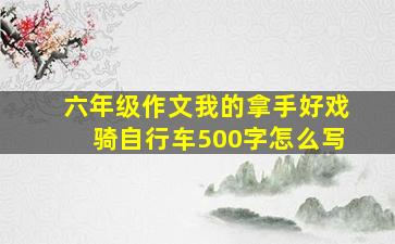 六年级作文我的拿手好戏骑自行车500字怎么写